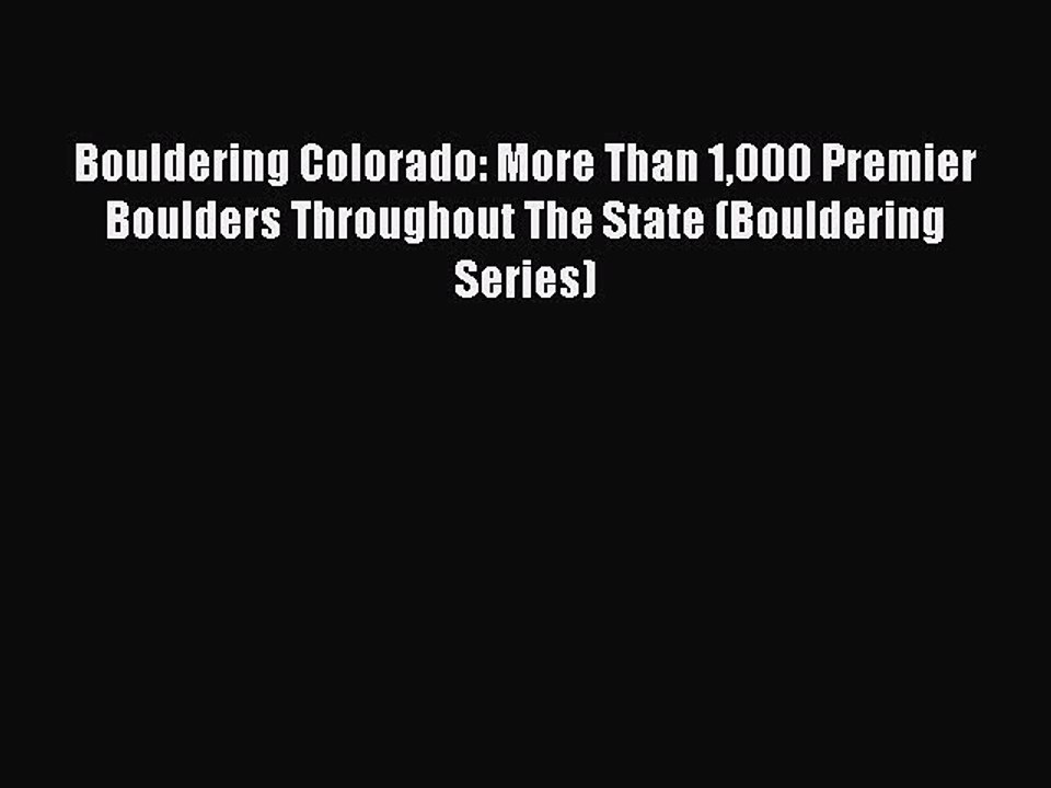 Read Bouldering Colorado: More Than 1000 Premier Boulders Throughout The State (Bouldering