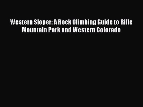 Read Western Sloper: A Rock Climbing Guide to Rifle Mountain Park and Western Colorado Ebook