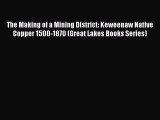 Read The Making of a Mining District: Keweenaw Native Copper 1500-1870 (Great Lakes Books Series)