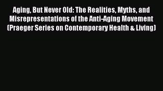Read Aging But Never Old: The Realities Myths and Misrepresentations of the Anti-Aging Movement