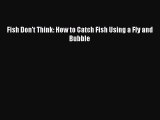 Download Fish Don't Think: How to Catch Fish Using a Fly and Bubble PDF Free