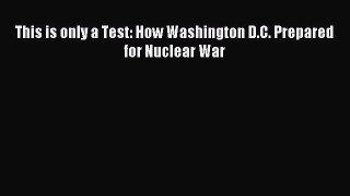 Download This is only a Test: How Washington D.C. Prepared for Nuclear War Ebook Free