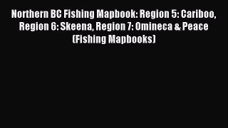 Download Northern BC Fishing Mapbook: Region 5: Cariboo Region 6: Skeena Region 7: Omineca