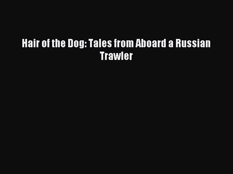 Download Hair of the Dog: Tales from Aboard a Russian Trawler Ebook Online