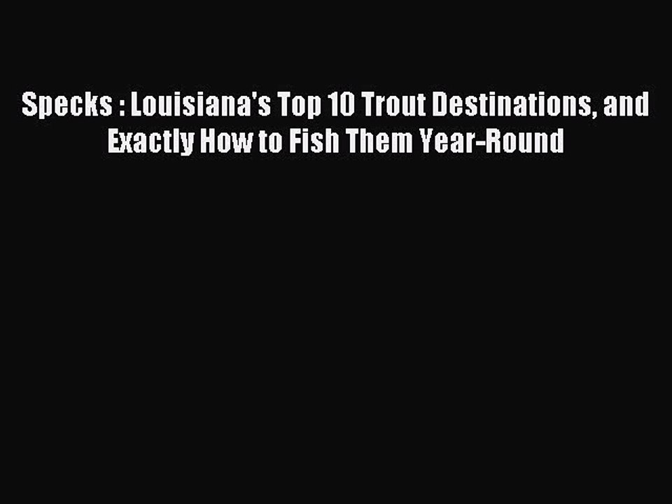 Read Specks : Louisiana's Top 10 Trout Destinations and Exactly How to Fish Them Year-Round