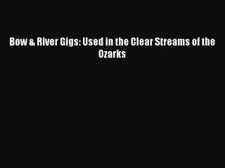 Read Bow & River Gigs: Used in the Clear Streams of the Ozarks Ebook Free