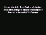 Download Persuasion Skills Black Book of Job Hunting Techniques: Using NLP and Hypnotic Language