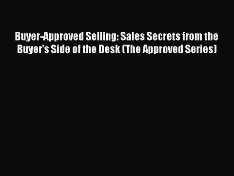 Download Buyer-Approved Selling: Sales Secrets from the Buyer's Side of the Desk (The Approved