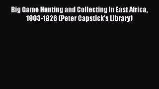 Read Big Game Hunting and Collecting In East Africa 1903-1926 (Peter Capstick's Library) Ebook