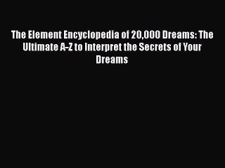 Download Video: [Read book] The Element Encyclopedia of 20000 Dreams: The Ultimate A-Z to Interpret the Secrets