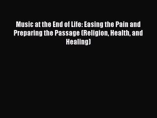 [Read book] Music at the End of Life: Easing the Pain and Preparing the Passage (Religion Health
