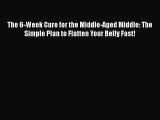 [Read book] The 6-Week Cure for the Middle-Aged Middle: The Simple Plan to Flatten Your Belly