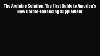 [Read book] The Arginine Solution: The First Guide to America's New Cardio-Enhancing Supplement