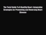 [Read book] The Total Guide To A Healthy Heart: Integrative Strategies for Preventing and Reversing