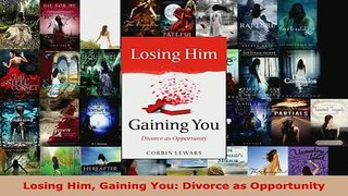 PDF  Losing Him Gaining You Divorce as Opportunity Read Online