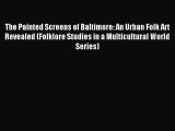 Read The Painted Screens of Baltimore: An Urban Folk Art Revealed (Folklore Studies in a Multicultural