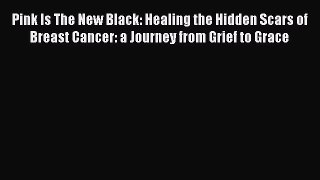 [Read book] Pink Is The New Black: Healing the Hidden Scars of Breast Cancer: a Journey from
