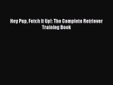Download Hey Pup Fetch It Up!: The Complete Retriever Training Book PDF Online