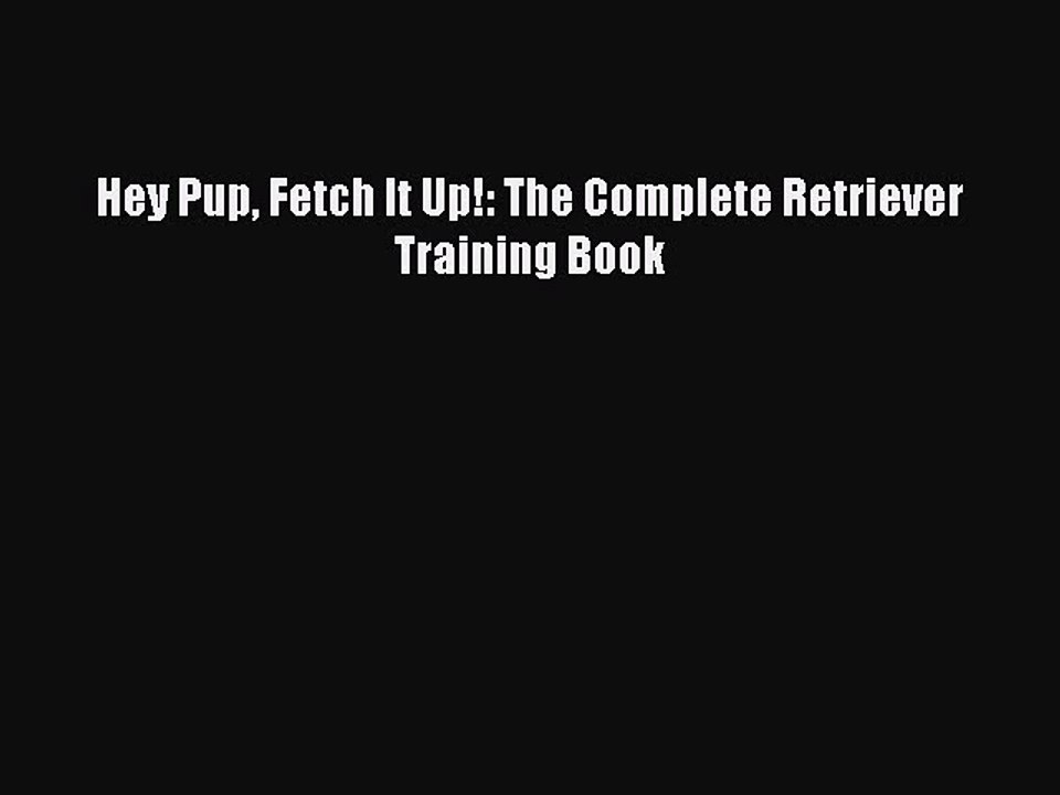 Download Hey Pup Fetch It Up!: The Complete Retriever Training Book PDF Online