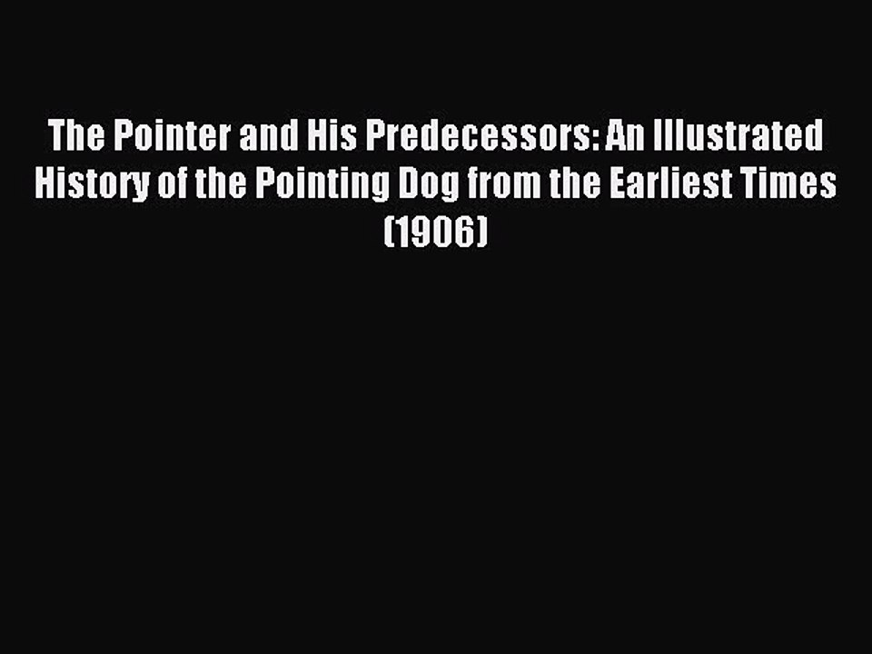 Read The Pointer and His Predecessors: An Illustrated History of the Pointing Dog from the