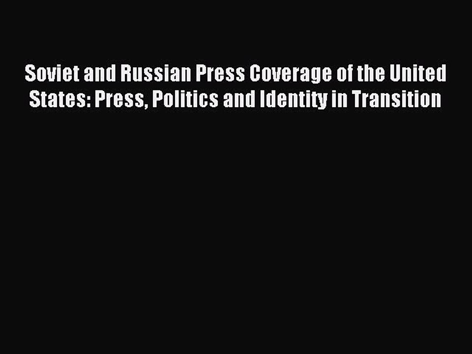 Read Soviet and Russian Press Coverage of the United States: Press Politics and Identity in