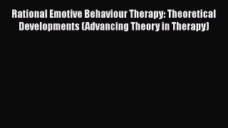 [Read book] Rational Emotive Behaviour Therapy: Theoretical Developments (Advancing Theory
