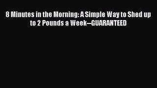 [Read book] 8 Minutes in the Morning: A Simple Way to Shed up to 2 Pounds a Week--GUARANTEED