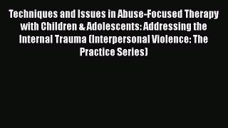 [Read book] Techniques and Issues in Abuse-Focused Therapy with Children & Adolescents: Addressing