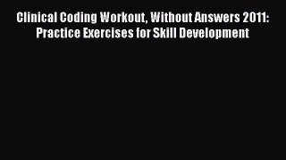 Read Clinical Coding Workout Without Answers 2011: Practice Exercises for Skill Development