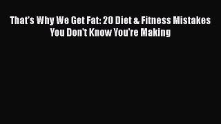 [Read book] That's Why We Get Fat: 20 Diet & Fitness Mistakes You Don't Know You're Making