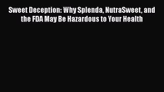 [Read book] Sweet Deception: Why Splenda NutraSweet and the FDA May Be Hazardous to Your Health