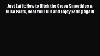 [Read book] Just Eat It: How to Ditch the Green Smoothies & Juice Fasts Heal Your Gut and Enjoy
