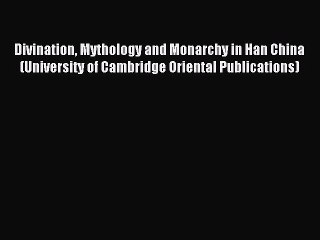 Read Divination Mythology and Monarchy in Han China (University of Cambridge Oriental Publications)