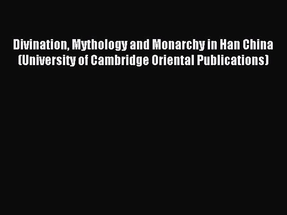 Read Divination Mythology and Monarchy in Han China (University of Cambridge Oriental Publications)