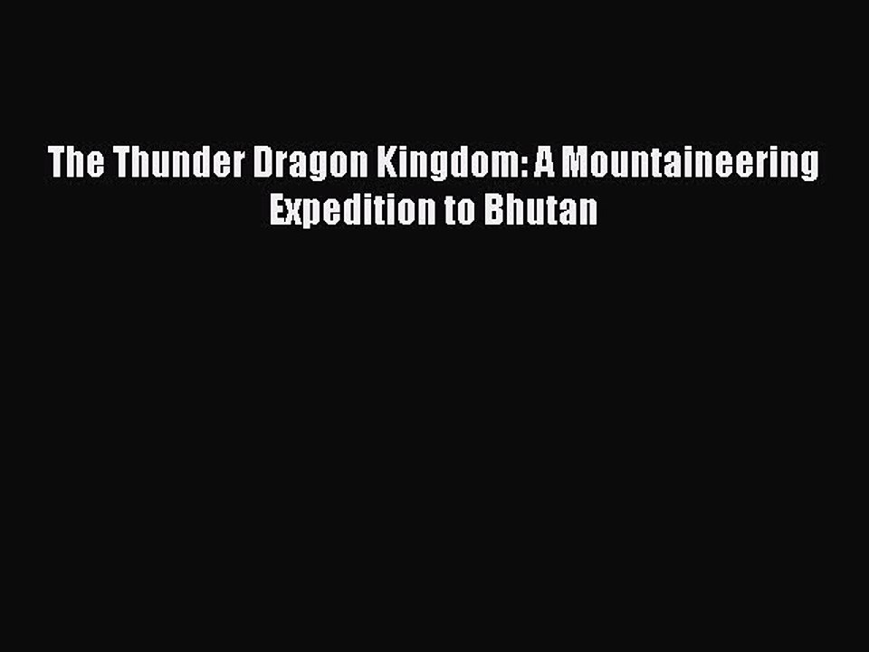 Download The Thunder Dragon Kingdom: A Mountaineering Expedition to Bhutan Ebook Online