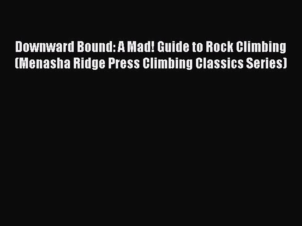 Read Downward Bound: A Mad! Guide to Rock Climbing (Menasha Ridge Press Climbing Classics Series)