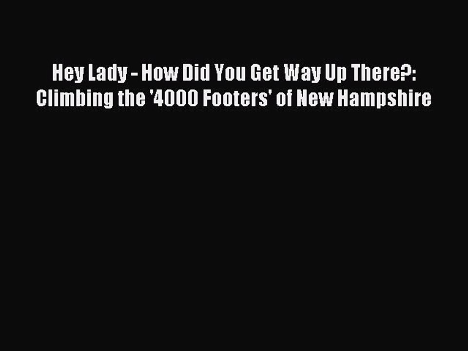 Read Hey Lady - How Did You Get Way Up There?: Climbing the '4000 Footers' of New Hampshire