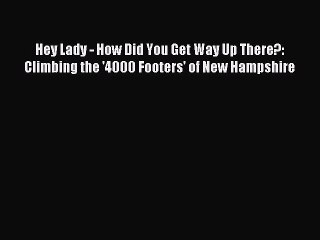 Read Hey Lady - How Did You Get Way Up There?: Climbing the '4000 Footers' of New Hampshire