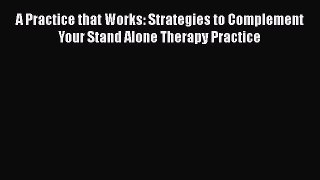 [Read book] A Practice that Works: Strategies to Complement Your Stand Alone Therapy Practice