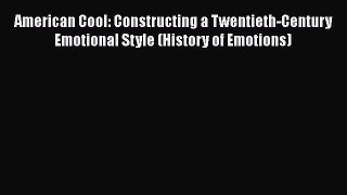 [Read book] American Cool: Constructing a Twentieth-Century Emotional Style (History of Emotions)