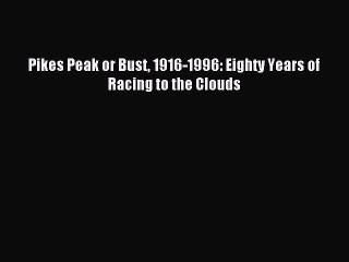 Read Pikes Peak or Bust 1916-1996: Eighty Years of Racing to the Clouds Ebook Free