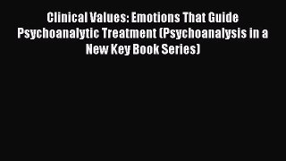 [Read book] Clinical Values: Emotions That Guide Psychoanalytic Treatment (Psychoanalysis in
