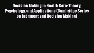 [Read book] Decision Making in Health Care: Theory Psychology and Applications (Cambridge Series