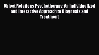 [Read book] Object Relations Psychotherapy: An Individualized and Interactive Approach to Diagnosis