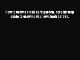 [PDF] How to Grow a small herb garden.: step by step guide to growing your own herb garden.