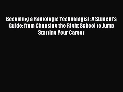 Download Becoming a Radiologic Technologist: A Student's Guide: from Choosing the Right School
