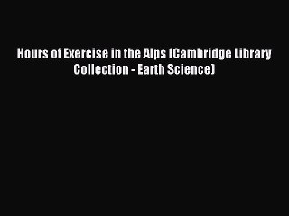 Read Hours of Exercise in the Alps (Cambridge Library Collection - Earth Science) PDF Online