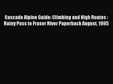 Read Cascade Alpine Guide: Climbing and High Routes : Rainy Pass to Fraser River Paperback