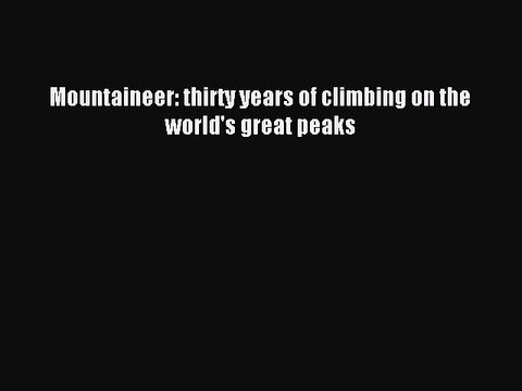 Read Mountaineer: thirty years of climbing on the world's great peaks PDF Free