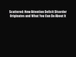 Read Scattered: How Attention Deficit Disorder Originates and What You Can Do About It Ebook